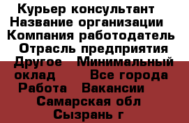 Курьер-консультант › Название организации ­ Компания-работодатель › Отрасль предприятия ­ Другое › Минимальный оклад ­ 1 - Все города Работа » Вакансии   . Самарская обл.,Сызрань г.